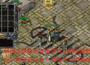 新天上碑私服传奇游戏如何快速升级获取顶级装备?攻略技巧大揭秘 新天上碑私服传奇游戏如何快速升级获取顶级装备?攻略技巧大揭秘