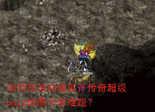 如何高效突破鬼斧传奇超级boss地图卡怪难题? 如何高效突破鬼斧传奇超级boss地图卡怪难题?