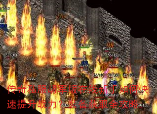 传奇私服胡军版在线新手如何快速提升战力?装备获取全攻略 传奇私服胡军版在线新手如何快速提升战力?装备获取全攻略