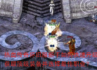 热血传奇怀旧服新手如何快速升级获取顶级装备并选择最佳职业? 热血传奇怀旧服新手如何快速升级获取顶级装备并选择最佳职业?