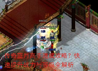 传奇蓝月高手速成攻略?快速提升战力与等级全解析 传奇蓝月高手速成攻略?快速提升战力与等级全解析