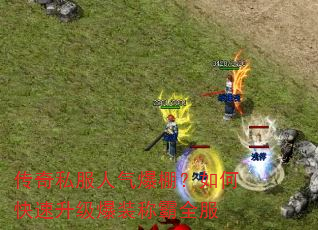 传奇私服人气爆棚?如何快速升级爆装称霸全服 传奇私服人气爆棚?如何快速升级爆装称霸全服