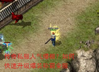 传奇私服人气爆棚?如何快速升级爆装称霸全服 传奇私服人气爆棚?如何快速升级爆装称霸全服