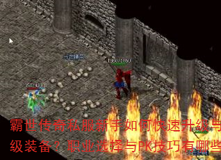 霸世传奇私服新手如何快速升级与获取顶级装备?职业选择与PK技巧有哪些? 霸世传奇私服新手如何快速升级与获取顶级装备?职业选择与PK技巧有哪些?