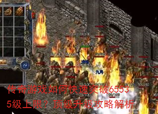 传奇游戏如何快速突破65535级上限?顶级升级攻略解析 传奇游戏如何快速突破65535级上限?顶级升级攻略解析