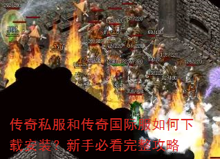 传奇私服和传奇国际服如何下载安装?新手必看完整攻略 传奇私服和传奇国际服如何下载安装?新手必看完整攻略