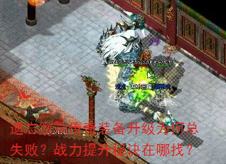 遗忘微端传奇装备升级为何总失败?战力提升秘诀在哪找? 遗忘微端传奇装备升级为何总失败?战力提升秘诀在哪找?