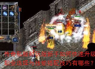 传奇私服耐玩版新手如何快速升级?职业选择与技能搭配技巧有哪些? 传奇私服耐玩版新手如何快速升级?职业选择与技能搭配技巧有哪些?