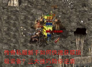传奇私服新手如何快速获取顶级装备?三大技巧助你逆袭 传奇私服新手如何快速获取顶级装备?三大技巧助你逆袭