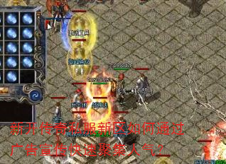 新开传奇私服新区如何通过广告宣传快速聚集人气? 新开传奇私服新区如何通过广告宣传快速聚集人气?