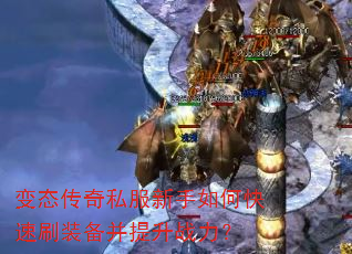 变态传奇私服新手如何快速刷装备并提升战力? 变态传奇私服新手如何快速刷装备并提升战力?