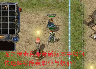 龙之传奇私服最新版本中如何快速解锁隐藏职业与技能? 龙之传奇私服最新版本中如何快速解锁隐藏职业与技能?