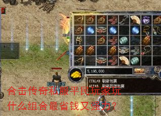 合击传奇私服平民玩家玩什么组合最省钱又强力? 合击传奇私服平民玩家玩什么组合最省钱又强力?
