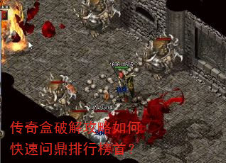 传奇盒破解攻略如何快速问鼎排行榜首? 传奇盒破解攻略如何快速问鼎排行榜首?