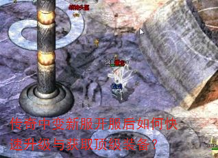 传奇中变新服开服后如何快速升级与获取顶级装备? 传奇中变新服开服后如何快速升级与获取顶级装备?