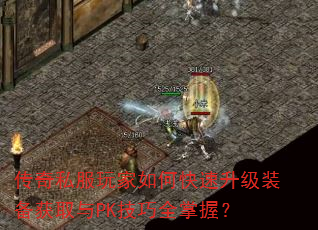 传奇私服玩家如何快速升级装备获取与PK技巧全掌握? 传奇私服玩家如何快速升级装备获取与PK技巧全掌握?