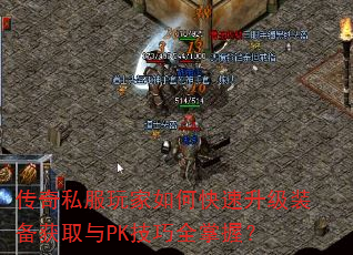 传奇私服玩家如何快速升级装备获取与PK技巧全掌握? 传奇私服玩家如何快速升级装备获取与PK技巧全掌握?