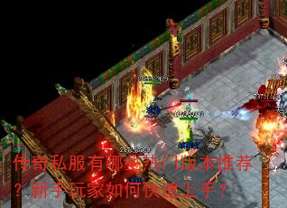 传奇私服有哪些热门版本推荐?新手玩家如何快速上手? 传奇私服有哪些热门版本推荐?新手玩家如何快速上手?
