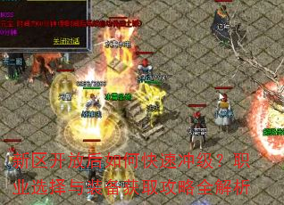 新区开放后如何快速冲级?职业选择与装备获取攻略全解析 新区开放后如何快速冲级?职业选择与装备获取攻略全解析