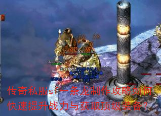 传奇私服sf一条龙制作攻略如何快速提升战力与获取顶级装备? 传奇私服sf一条龙制作攻略如何快速提升战力与获取顶级装备?
