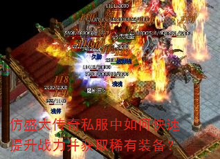 仿盛大传奇私服中如何快速提升战力并获取稀有装备? 仿盛大传奇私服中如何快速提升战力并获取稀有装备?