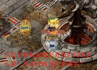 热血传奇私服最新开服时间表怎么查?高手攻略技巧有哪些? 热血传奇私服最新开服时间表怎么查?高手攻略技巧有哪些?