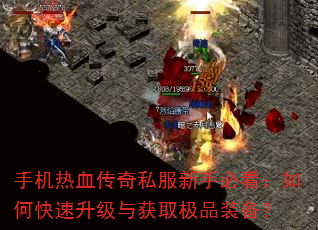 手机热血传奇私服新手必看:如何快速升级与获取极品装备? 手机热血传奇私服新手必看:如何快速升级与获取极品装备?