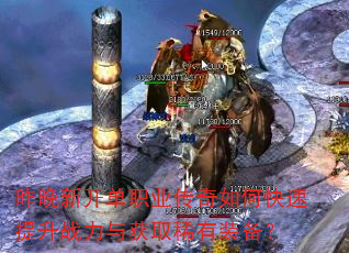 昨晚新开单职业传奇如何快速提升战力与获取稀有装备? 昨晚新开单职业传奇如何快速提升战力与获取稀有装备?