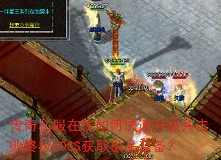 传奇私服在线如何快速升级并击败终极BOSS获取极品装备? 传奇私服在线如何快速升级并击败终极BOSS获取极品装备?