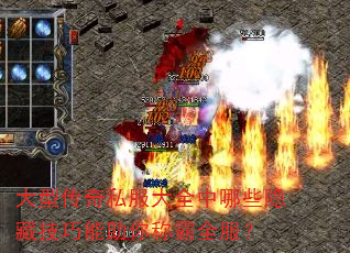 大型传奇私服大全中哪些隐藏技巧能助你称霸全服? 大型传奇私服大全中哪些隐藏技巧能助你称霸全服?