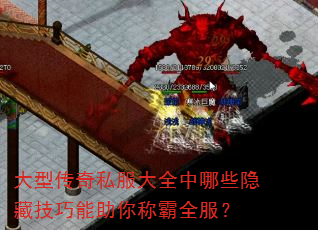 大型传奇私服大全中哪些隐藏技巧能助你称霸全服? 大型传奇私服大全中哪些隐藏技巧能助你称霸全服?