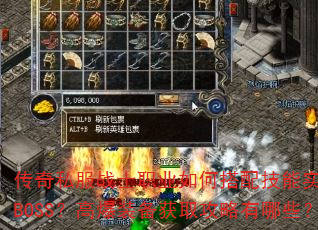 传奇私服战士职业如何搭配技能实现秒杀BOSS?高爆装备获取攻略有哪些? 传奇私服战士职业如何搭配技能实现秒杀BOSS?高爆装备获取攻略有哪些?