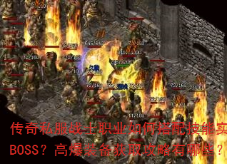 传奇私服战士职业如何搭配技能实现秒杀BOSS?高爆装备获取攻略有哪些? 传奇私服战士职业如何搭配技能实现秒杀BOSS?高爆装备获取攻略有哪些?