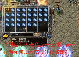 今日最新传奇私服开服时间表公布后如何规划高效升级路线? 今日最新传奇私服开服时间表公布后如何规划高效升级路线?