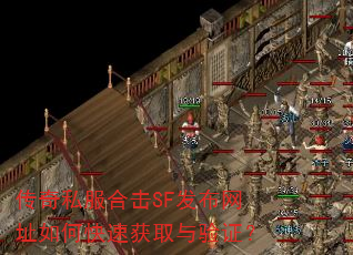 传奇私服合击SF发布网址如何快速获取与验证? 传奇私服合击SF发布网址如何快速获取与验证?