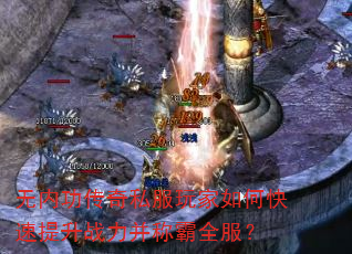 无内功传奇私服玩家如何快速提升战力并称霸全服? 无内功传奇私服玩家如何快速提升战力并称霸全服?