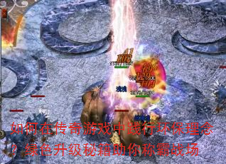 如何在传奇游戏中践行环保理念?绿色升级秘籍助你称霸战场 如何在传奇游戏中践行环保理念?绿色升级秘籍助你称霸战场