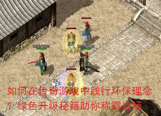 如何在传奇游戏中践行环保理念?绿色升级秘籍助你称霸战场 如何在传奇游戏中践行环保理念?绿色升级秘籍助你称霸战场