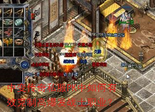 中变传奇私服PK中如何有效克制高爆发战士职业? 中变传奇私服PK中如何有效克制高爆发战士职业?