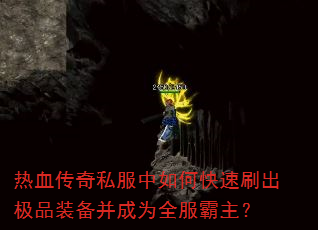 热血传奇私服中如何快速刷出极品装备并成为全服霸主? 热血传奇私服中如何快速刷出极品装备并成为全服霸主?