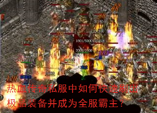 热血传奇私服中如何快速刷出极品装备并成为全服霸主? 热血传奇私服中如何快速刷出极品装备并成为全服霸主?