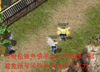 传奇私服充值平台如何选择才能避免账号风险并快速提升战力? 传奇私服充值平台如何选择才能避免账号风险并快速提升战力?