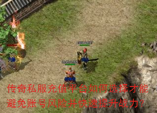 传奇私服充值平台如何选择才能避免账号风险并快速提升战力? 传奇私服充值平台如何选择才能避免账号风险并快速提升战力?