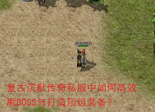 复古沉默传奇私服中如何高效刷BOSS与打造顶级装备? 复古沉默传奇私服中如何高效刷BOSS与打造顶级装备?