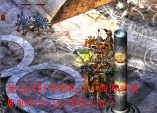 复古沉默传奇私服中如何高效刷BOSS与打造顶级装备? 复古沉默传奇私服中如何高效刷BOSS与打造顶级装备?