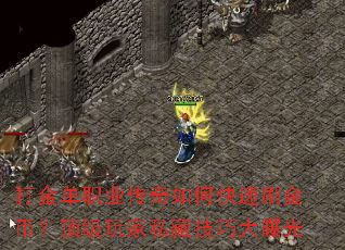 打金单职业传奇如何快速刷金币?顶级玩家私藏技巧大曝光 打金单职业传奇如何快速刷金币?顶级玩家私藏技巧大曝光
