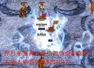 赤月恶魔真的是热血传奇私服复古版本里的最强BOSS吗? 赤月恶魔真的是热血传奇私服复古版本里的最强BOSS吗?