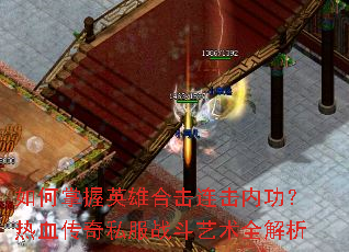 如何掌握英雄合击连击内功?热血传奇私服战斗艺术全解析 如何掌握英雄合击连击内功?热血传奇私服战斗艺术全解析