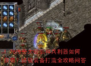 1.76传奇大极品神兵利器如何获得?终极装备打造全攻略问答 1.76传奇大极品神兵利器如何获得?终极装备打造全攻略问答