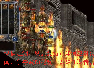 纵横江湖,风云变幻:如何应对奇遇轶闻、争夺武功秘笈、识破江湖传言? 纵横江湖,风云变幻:如何应对奇遇轶闻、争夺武功秘笈、识破江湖传言?